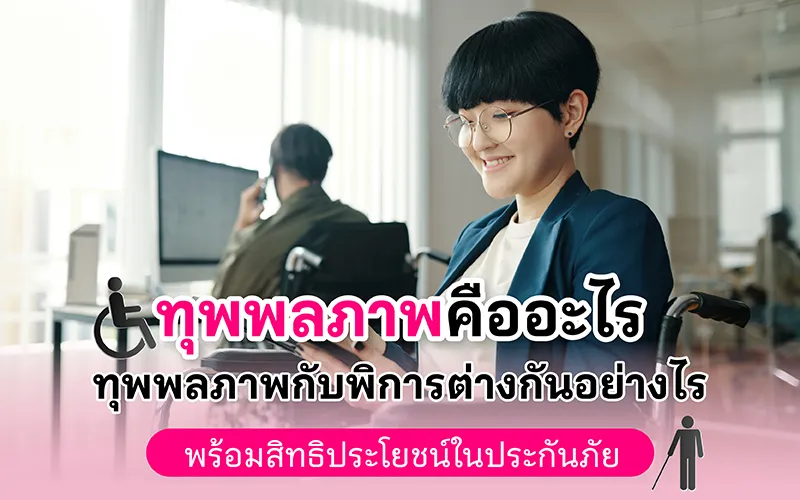 ทุพพลภาพคืออะไร ทุพพลภาพกับพิการต่างกันอย่างไรสิทธิประโยชน์ในประกันภัย 02